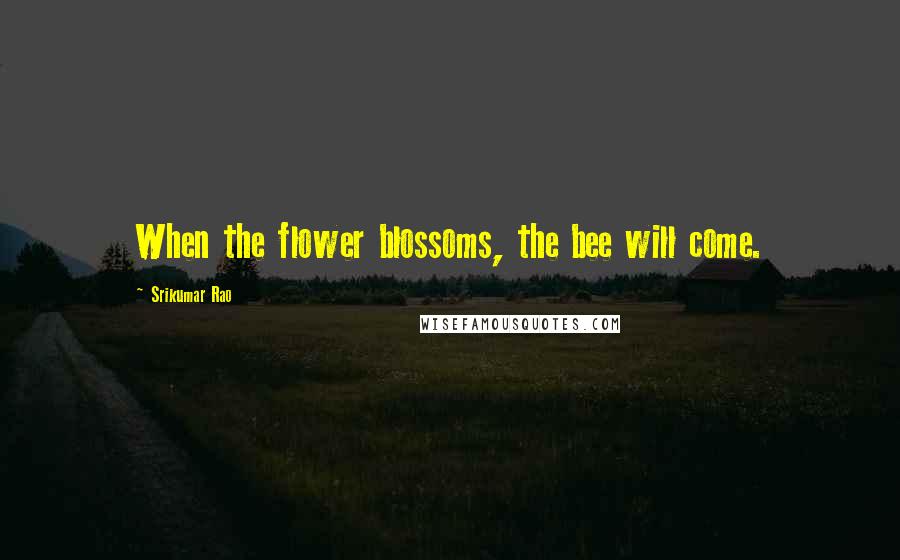 Srikumar Rao Quotes: When the flower blossoms, the bee will come.