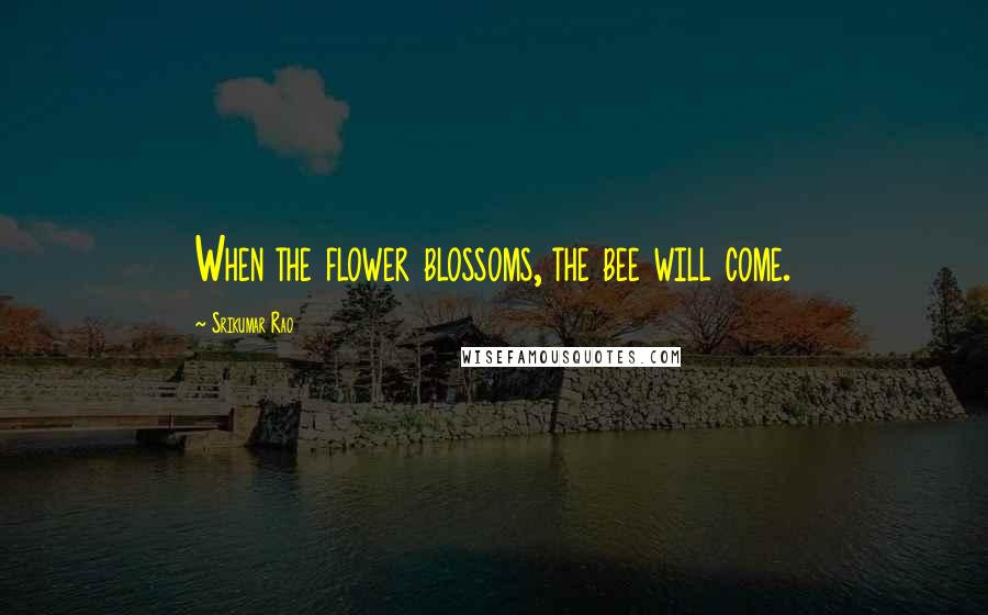 Srikumar Rao Quotes: When the flower blossoms, the bee will come.