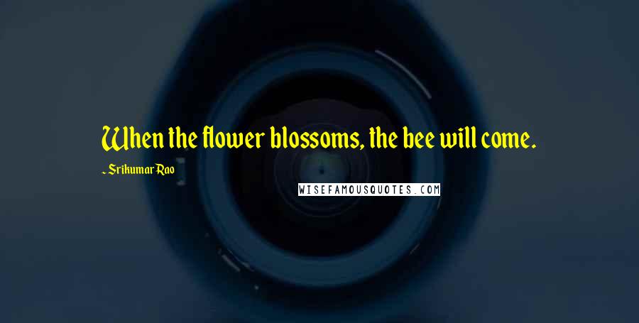 Srikumar Rao Quotes: When the flower blossoms, the bee will come.