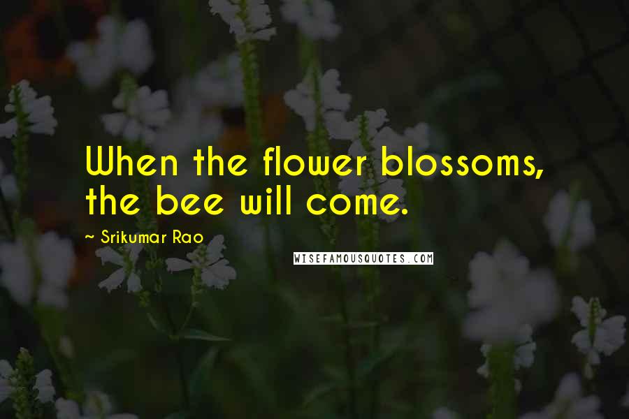 Srikumar Rao Quotes: When the flower blossoms, the bee will come.