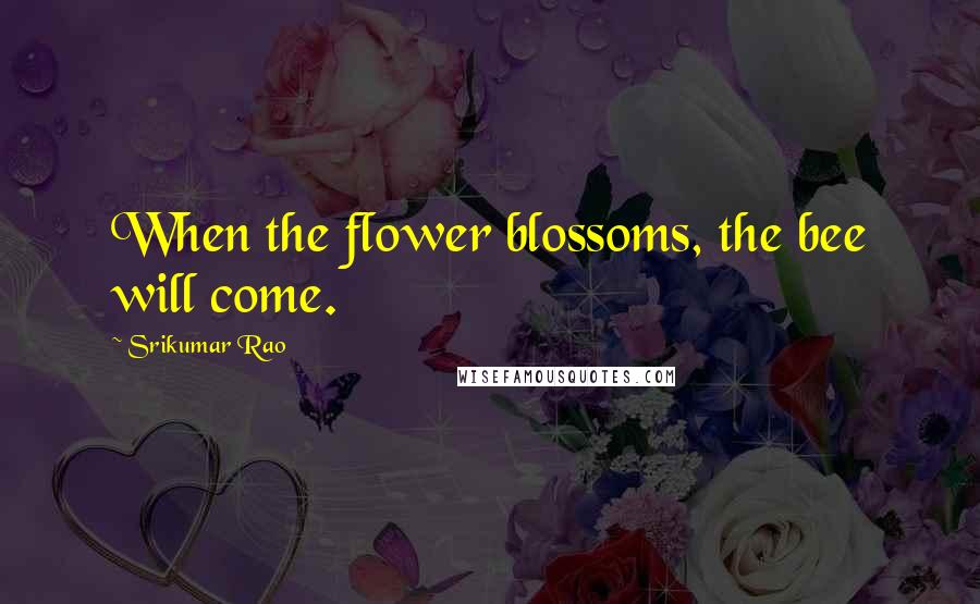 Srikumar Rao Quotes: When the flower blossoms, the bee will come.