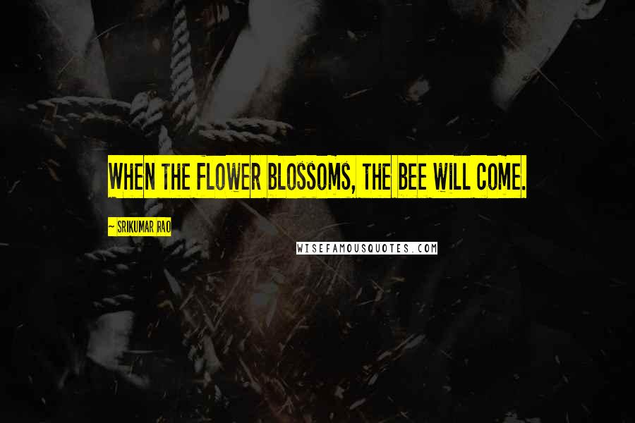 Srikumar Rao Quotes: When the flower blossoms, the bee will come.