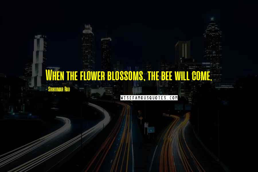 Srikumar Rao Quotes: When the flower blossoms, the bee will come.