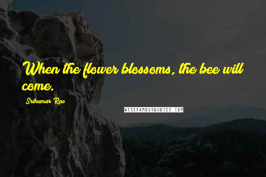 Srikumar Rao Quotes: When the flower blossoms, the bee will come.