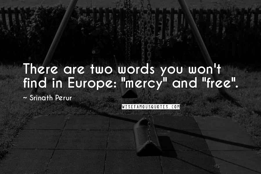 Srinath Perur Quotes: There are two words you won't find in Europe: "mercy" and "free".