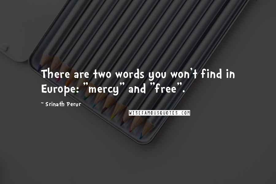 Srinath Perur Quotes: There are two words you won't find in Europe: "mercy" and "free".