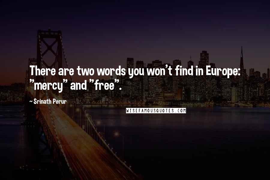 Srinath Perur Quotes: There are two words you won't find in Europe: "mercy" and "free".