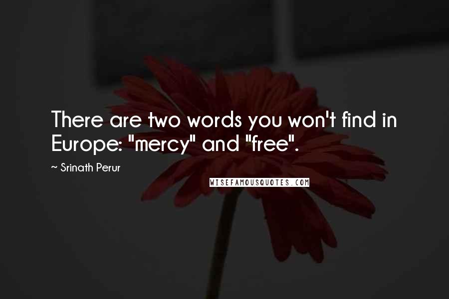 Srinath Perur Quotes: There are two words you won't find in Europe: "mercy" and "free".