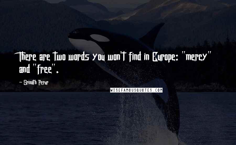 Srinath Perur Quotes: There are two words you won't find in Europe: "mercy" and "free".