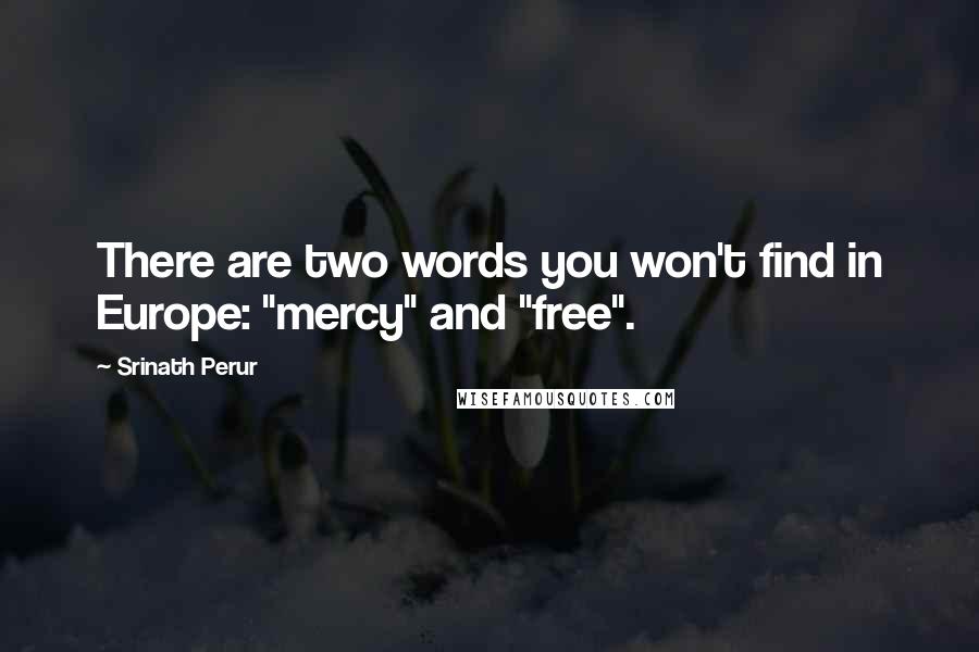 Srinath Perur Quotes: There are two words you won't find in Europe: "mercy" and "free".