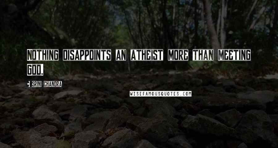 Srini Chandra Quotes: Nothing disappoints an atheist more than meeting God.