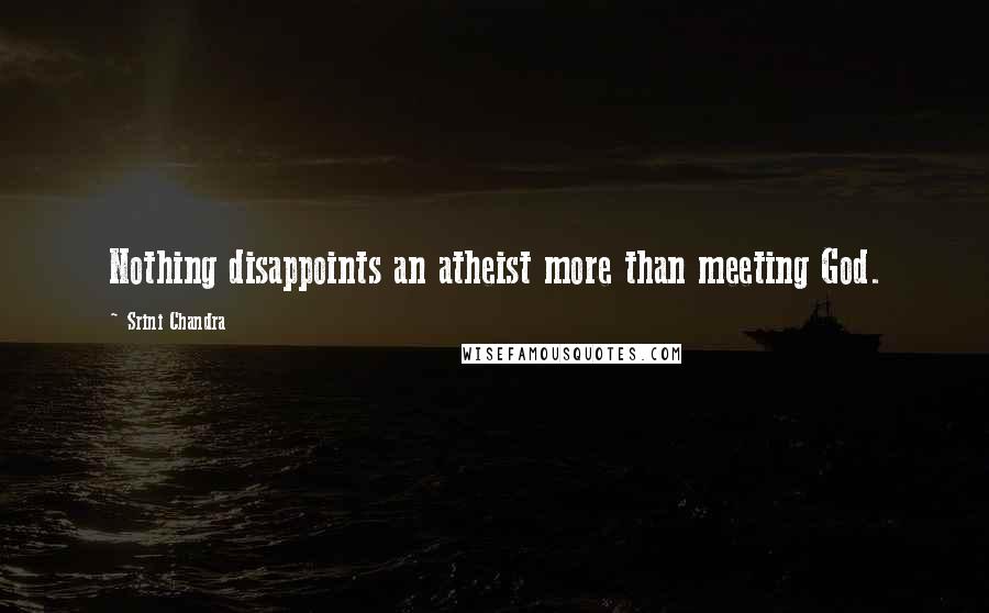 Srini Chandra Quotes: Nothing disappoints an atheist more than meeting God.