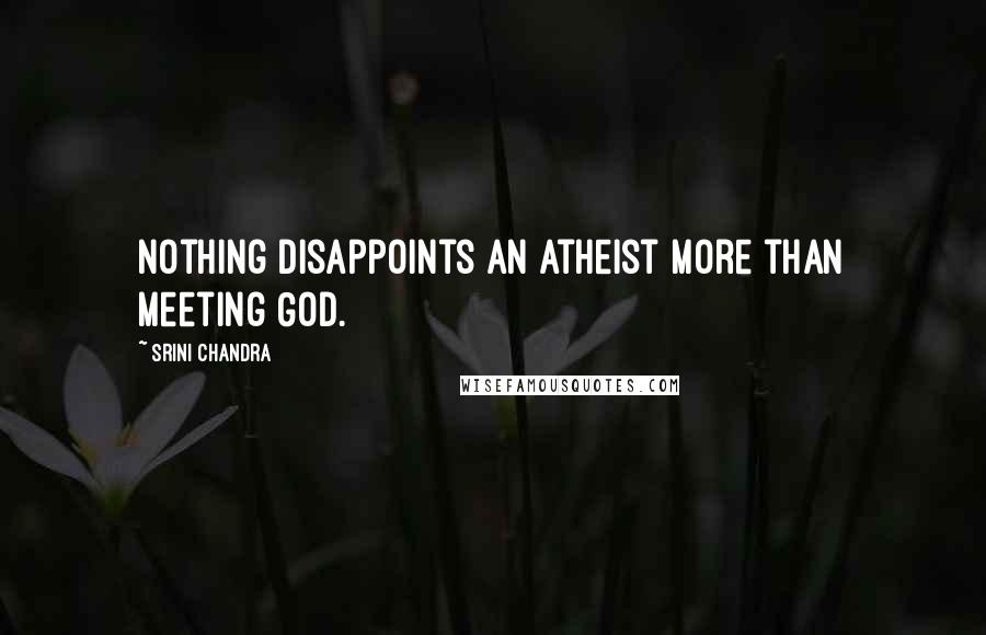 Srini Chandra Quotes: Nothing disappoints an atheist more than meeting God.