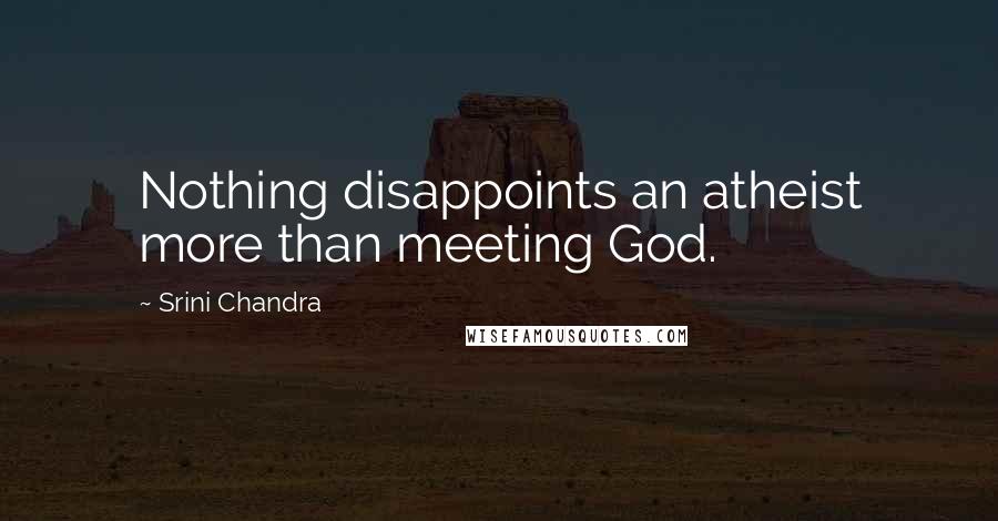 Srini Chandra Quotes: Nothing disappoints an atheist more than meeting God.