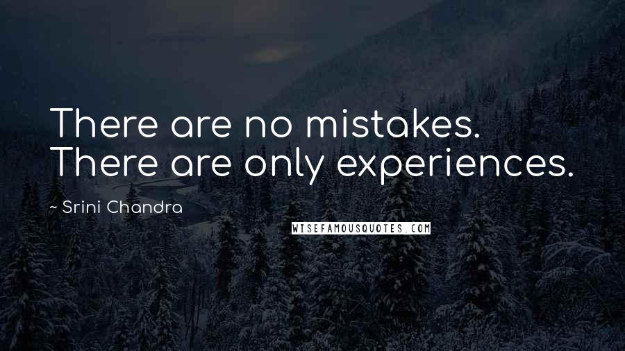 Srini Chandra Quotes: There are no mistakes. There are only experiences.