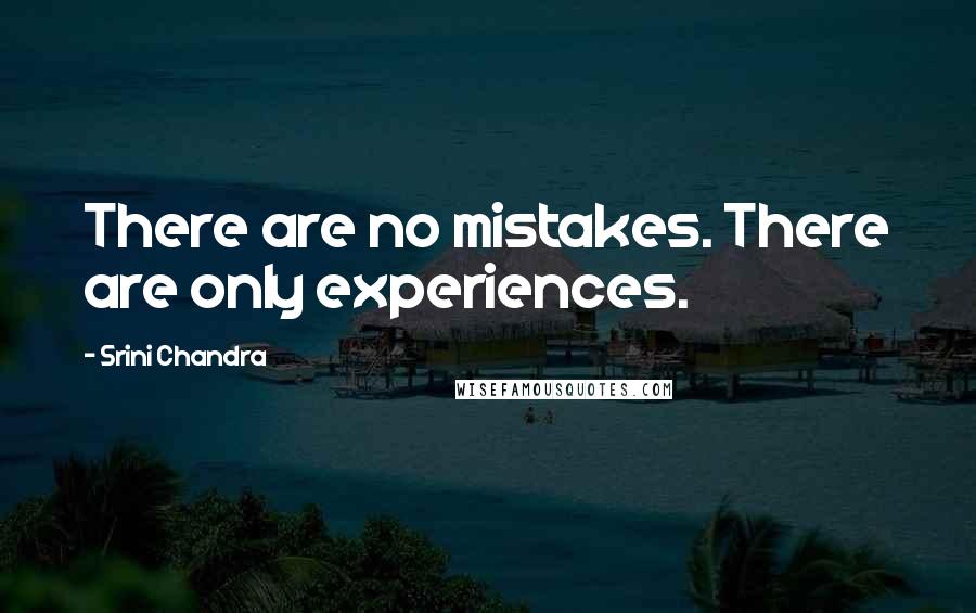 Srini Chandra Quotes: There are no mistakes. There are only experiences.