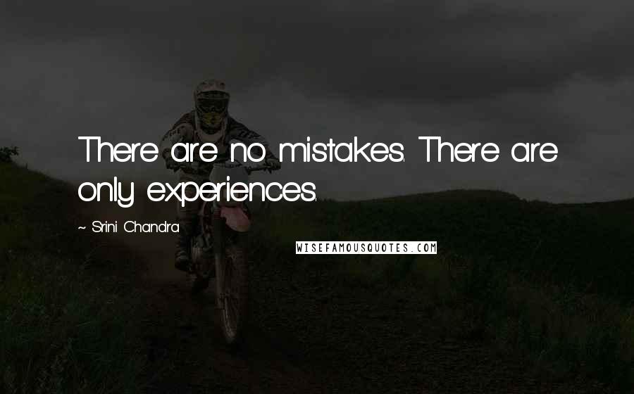 Srini Chandra Quotes: There are no mistakes. There are only experiences.