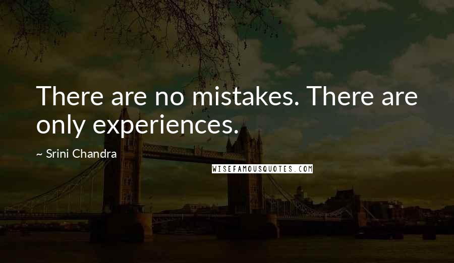 Srini Chandra Quotes: There are no mistakes. There are only experiences.