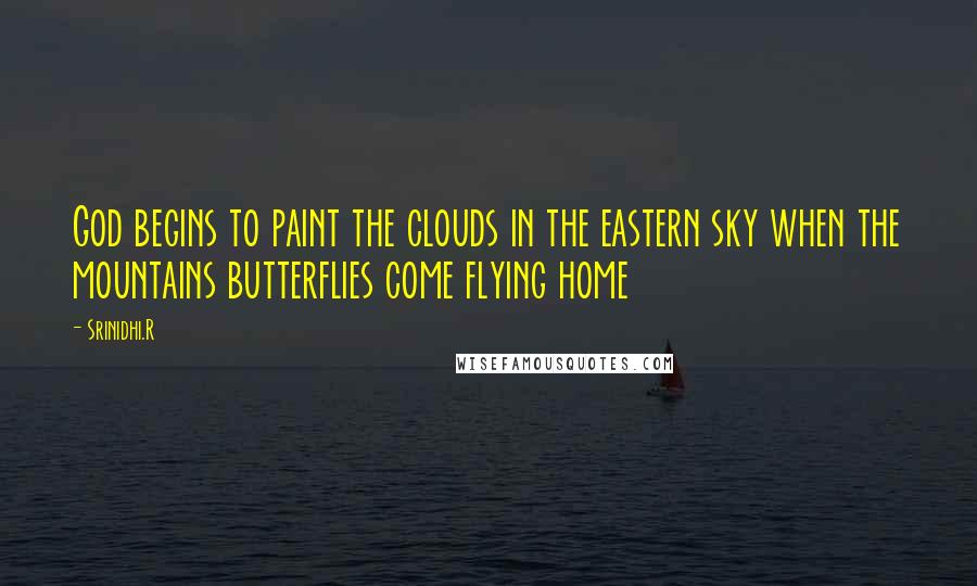 Srinidhi.R Quotes: God begins to paint the clouds in the eastern sky when the mountains butterflies come flying home