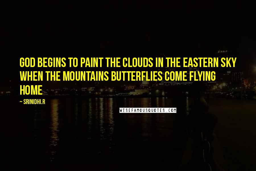 Srinidhi.R Quotes: God begins to paint the clouds in the eastern sky when the mountains butterflies come flying home