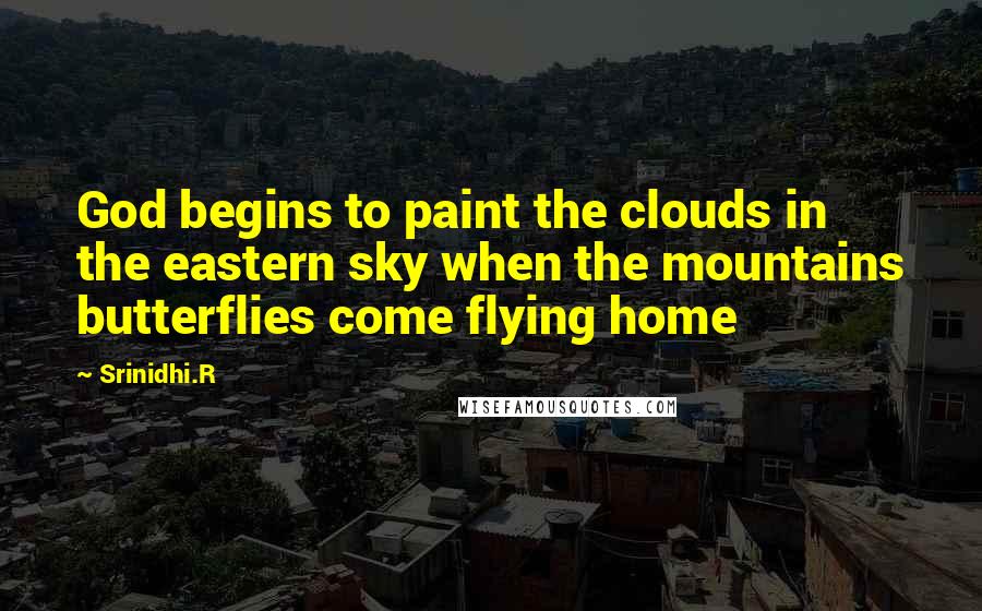 Srinidhi.R Quotes: God begins to paint the clouds in the eastern sky when the mountains butterflies come flying home