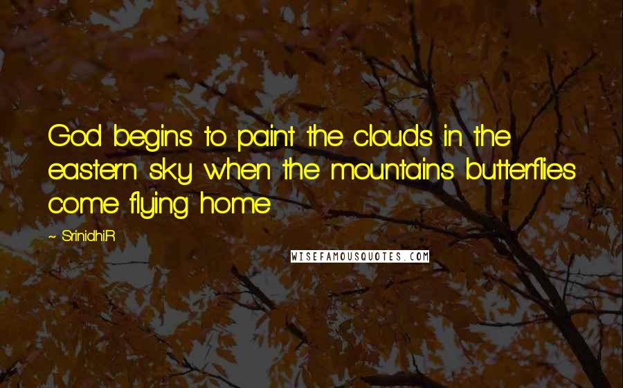 Srinidhi.R Quotes: God begins to paint the clouds in the eastern sky when the mountains butterflies come flying home