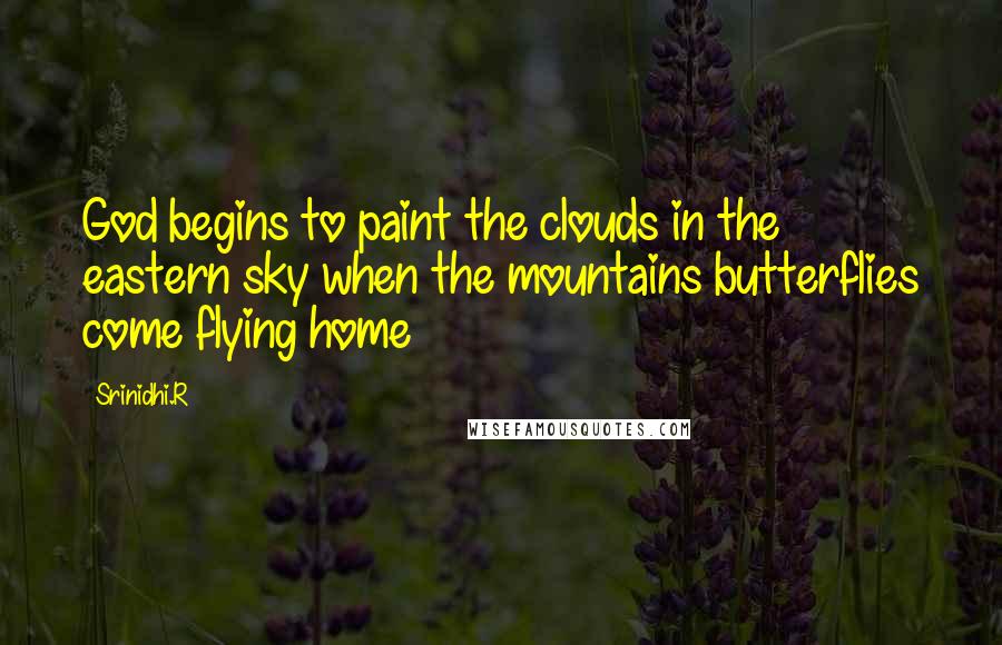 Srinidhi.R Quotes: God begins to paint the clouds in the eastern sky when the mountains butterflies come flying home