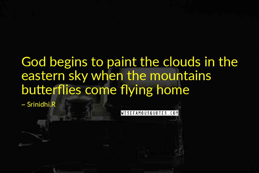 Srinidhi.R Quotes: God begins to paint the clouds in the eastern sky when the mountains butterflies come flying home