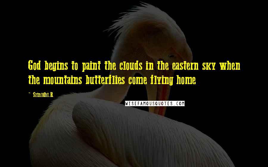 Srinidhi.R Quotes: God begins to paint the clouds in the eastern sky when the mountains butterflies come flying home