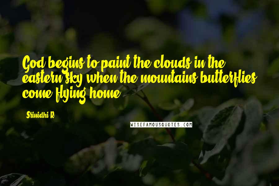 Srinidhi.R Quotes: God begins to paint the clouds in the eastern sky when the mountains butterflies come flying home