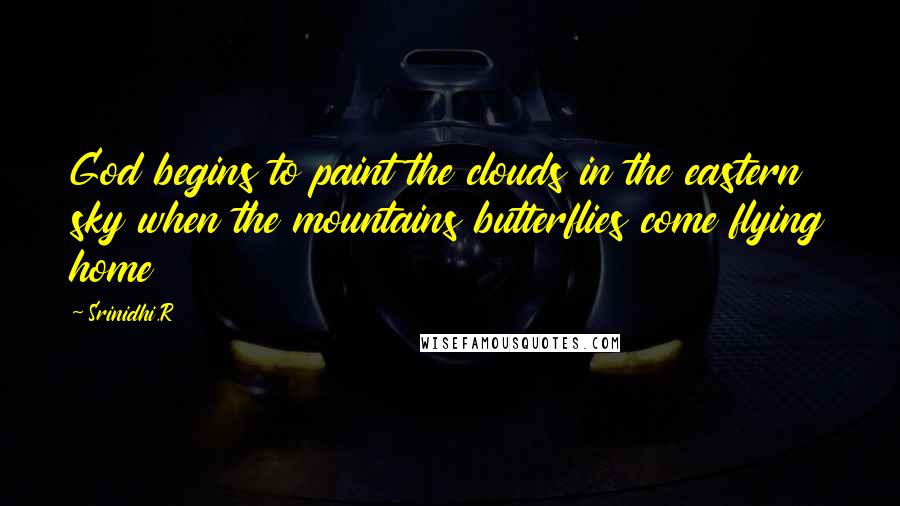 Srinidhi.R Quotes: God begins to paint the clouds in the eastern sky when the mountains butterflies come flying home