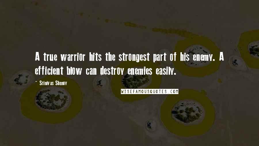 Srinivas Shenoy Quotes: A true warrior hits the strongest part of his enemy. A efficient blow can destroy enemies easily.