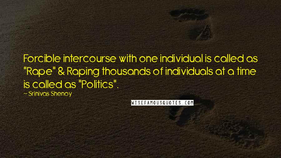 Srinivas Shenoy Quotes: Forcible intercourse with one individual is called as "Rape" & Raping thousands of individuals at a time is called as "Politics".