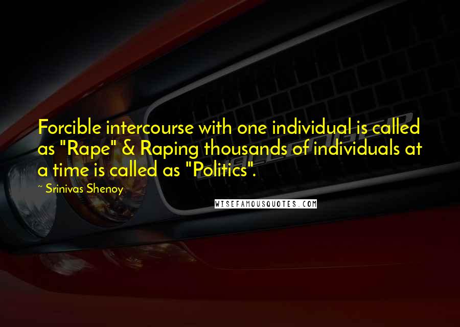 Srinivas Shenoy Quotes: Forcible intercourse with one individual is called as "Rape" & Raping thousands of individuals at a time is called as "Politics".