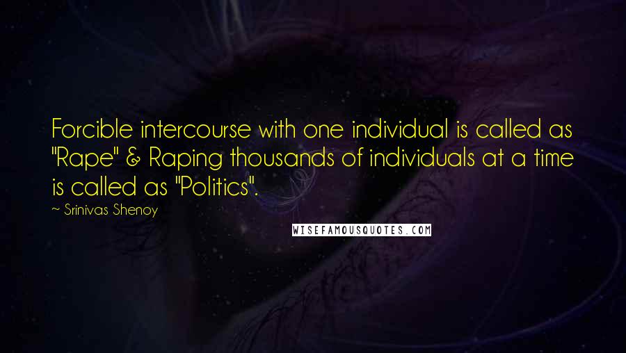 Srinivas Shenoy Quotes: Forcible intercourse with one individual is called as "Rape" & Raping thousands of individuals at a time is called as "Politics".