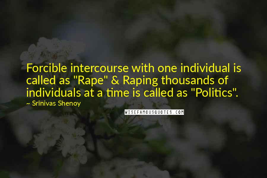 Srinivas Shenoy Quotes: Forcible intercourse with one individual is called as "Rape" & Raping thousands of individuals at a time is called as "Politics".