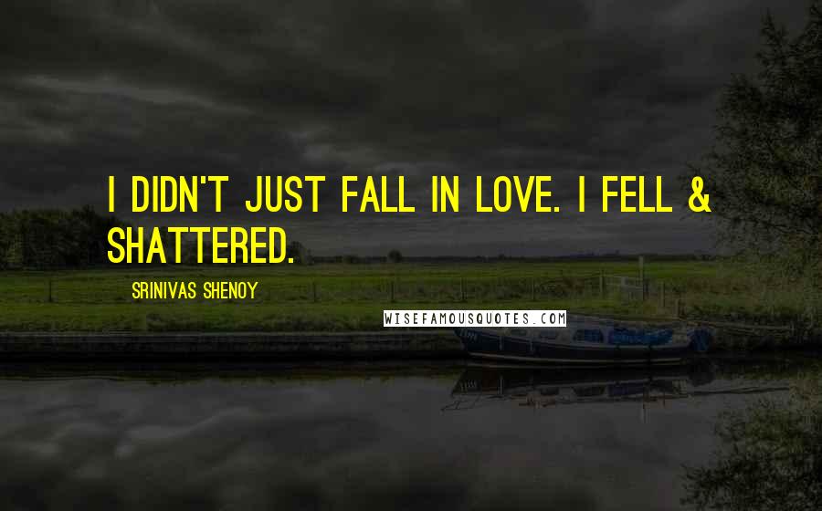 Srinivas Shenoy Quotes: I didn't just fall in love. I fell & shattered.