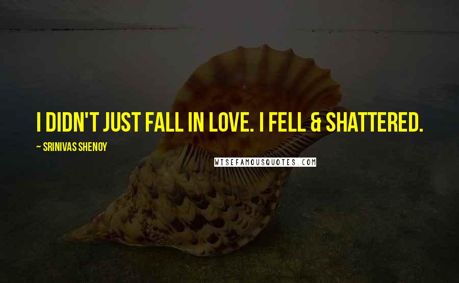 Srinivas Shenoy Quotes: I didn't just fall in love. I fell & shattered.