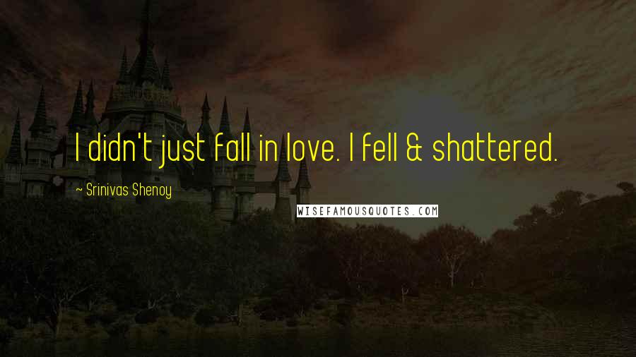 Srinivas Shenoy Quotes: I didn't just fall in love. I fell & shattered.