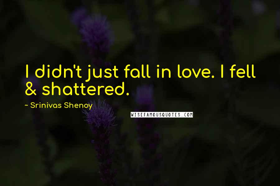 Srinivas Shenoy Quotes: I didn't just fall in love. I fell & shattered.