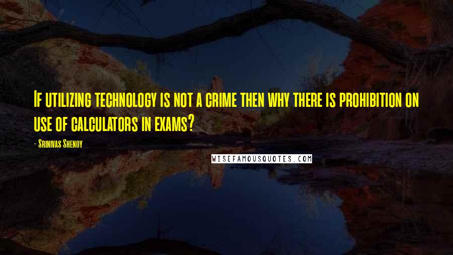 Srinivas Shenoy Quotes: If utilizing technology is not a crime then why there is prohibition on use of calculators in exams?