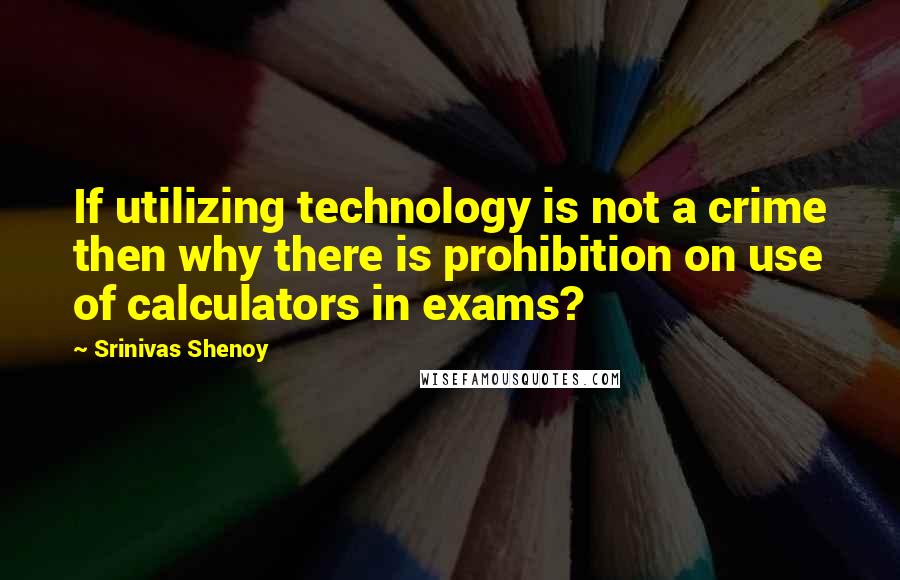 Srinivas Shenoy Quotes: If utilizing technology is not a crime then why there is prohibition on use of calculators in exams?