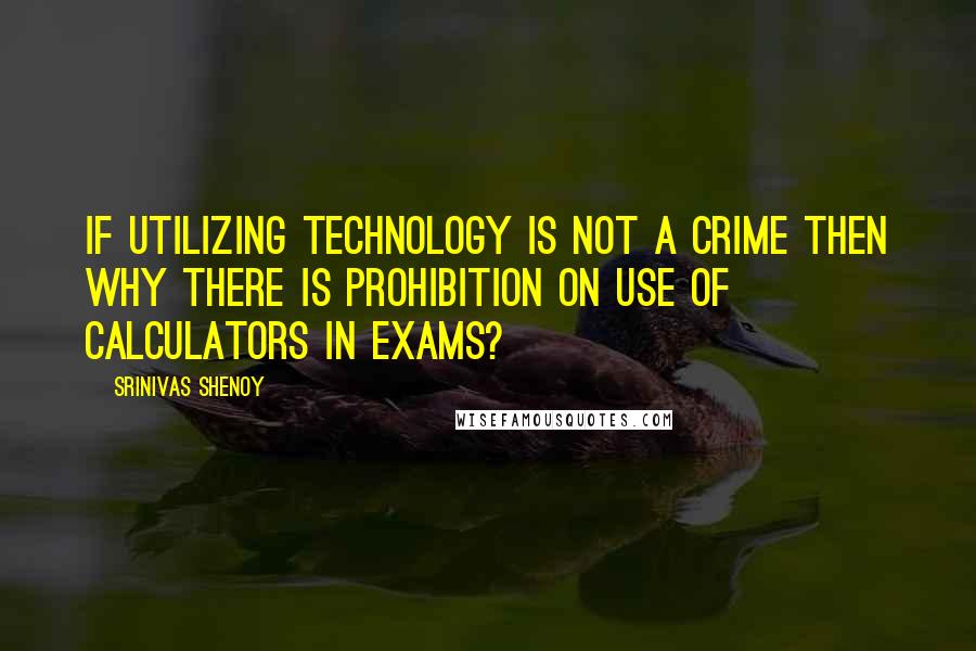 Srinivas Shenoy Quotes: If utilizing technology is not a crime then why there is prohibition on use of calculators in exams?