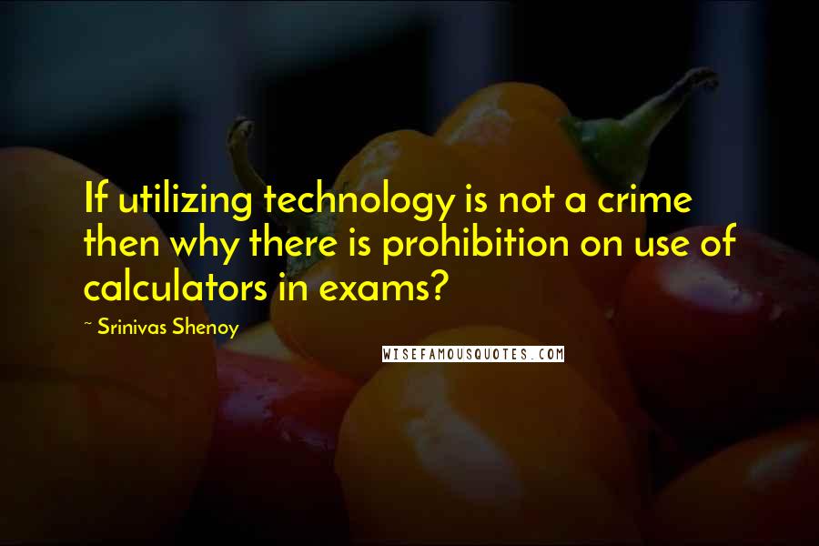 Srinivas Shenoy Quotes: If utilizing technology is not a crime then why there is prohibition on use of calculators in exams?