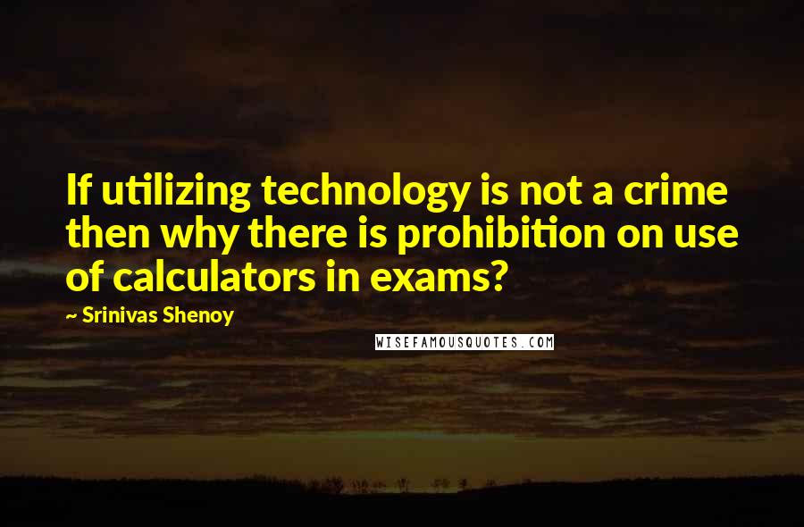 Srinivas Shenoy Quotes: If utilizing technology is not a crime then why there is prohibition on use of calculators in exams?