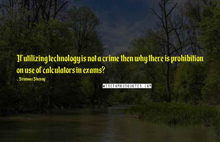 Srinivas Shenoy Quotes: If utilizing technology is not a crime then why there is prohibition on use of calculators in exams?
