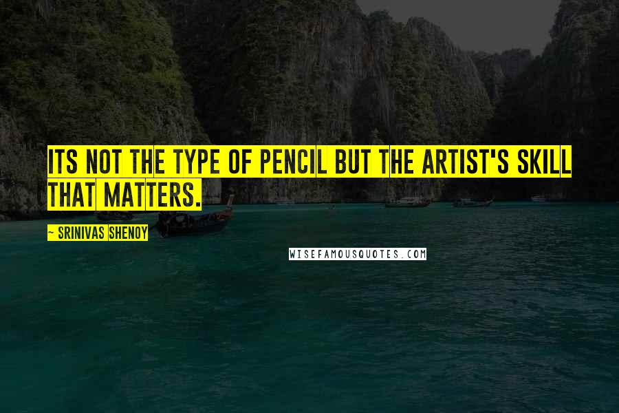 Srinivas Shenoy Quotes: Its not the type of pencil but the artist's skill that matters.