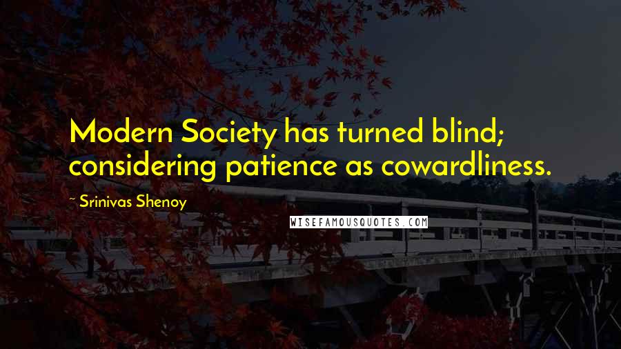 Srinivas Shenoy Quotes: Modern Society has turned blind; considering patience as cowardliness.