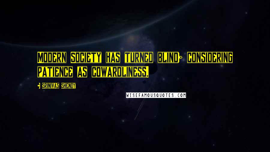 Srinivas Shenoy Quotes: Modern Society has turned blind; considering patience as cowardliness.