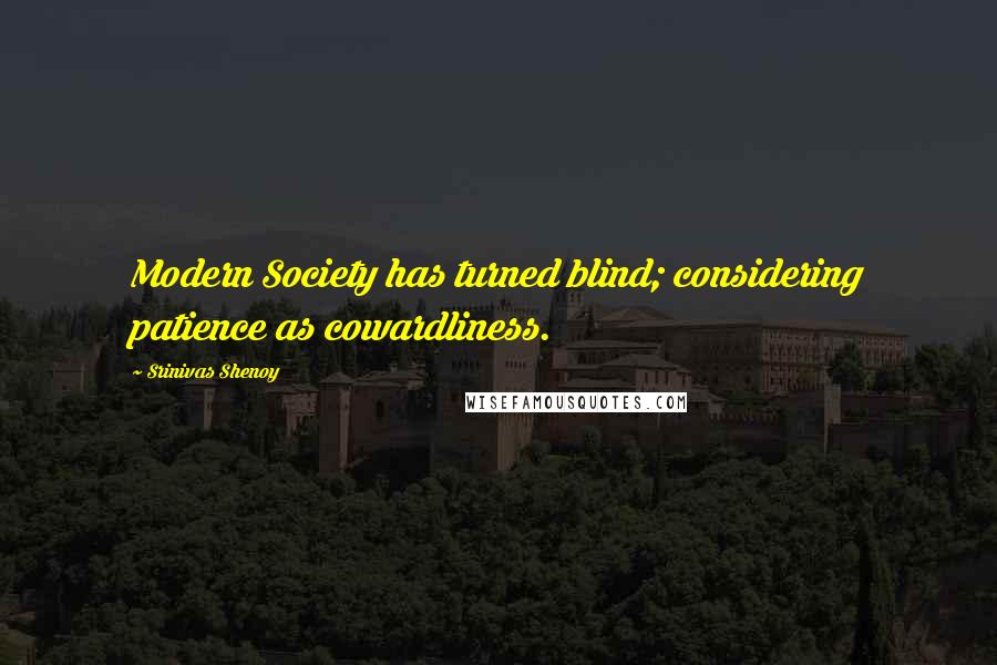 Srinivas Shenoy Quotes: Modern Society has turned blind; considering patience as cowardliness.